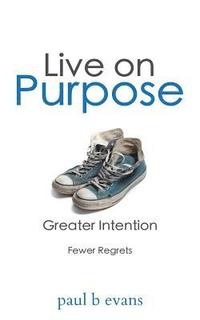 bokomslag Live On Purpose: Greater Intention. Fewer Regrets.