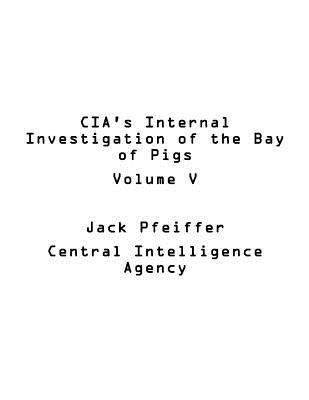CIA's Internal Investigation of the Bay of Pigs Volume V 1