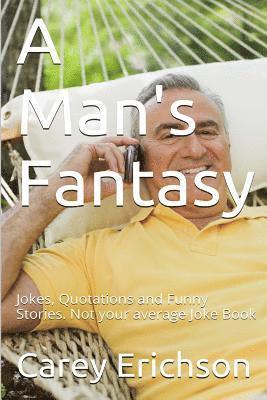 Carey Erichson - A Man's Fantasy: Jokes, Quotations and Funny Stories. Not your average Joke Book, Häftad