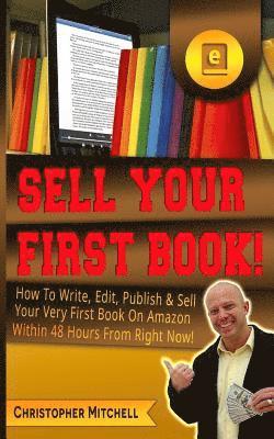 Christopher Mitchell - Sell Your First Book!: How To Write, Edit, Publish & Sell Your Very First Book On Amazon Within 48 Hours From Right Now!, Häftad