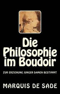 bokomslag Die Philosophie im Boudoir: Zur Erziehung junger Damen bestimmt