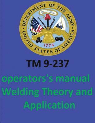 TM 9-237 Operators's Manual Welding Theory and Application. By: United States. Department of the Army 1