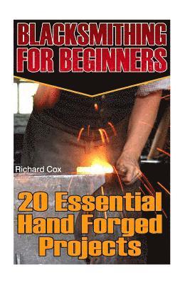 Blacksmithing For Beginners: 20 Essential Hand Forged Projects: (Blacksmith, How To Blacksmith, How To Blacksmithing, Metal Work, Knife Making, Bla 1