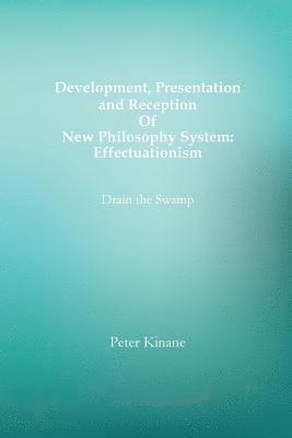 bokomslag Development, Presentation and Reception Of New Philosophy System: Effectuationism: Drain the Swamp