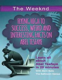 bokomslag The Weeknd: Flying High to Success Weird and Interesting Facts on Abel Tesfaye