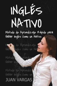 bokomslag Ingles Nativo: Metodo de Aprendizaje Rapido para Hablar Ingles Como un Nativo