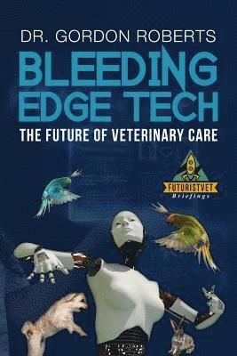 Gordon Roberts Bvsc Mrcvs - Bleeding Edge Tech: The Future of Veterinary Care, Häftad