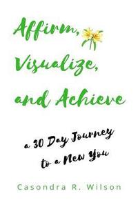 bokomslag Affirm, Visualize and Achieve: a 30 day Journey to a New You
