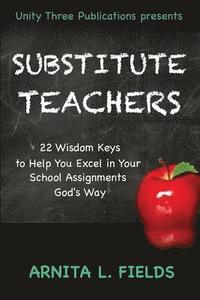 bokomslag Substitute Teachers: 22 Wisdom Keys to Help You Excel in Your Schools Assignment God's Way