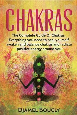 bokomslag Chakras: Chakras for beginners, The Complete Guide of chakras, everything you need to heal yourself, awaken, balance chakras an