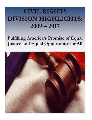 Civil Rights Division Highlights: 2009 - 2017 Fulfilling America's Promise of Equal Justice and Equal Opportunity for All 1