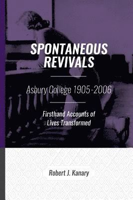 Robert J. Kanary - Spontaneous Revivals: Asbury College 1905-2006, Firsthand Accounts of Lives Transformed, Häftad