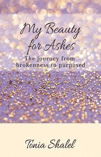 bokomslag My Beauty for Ashes: The journey from brokenness to purposed