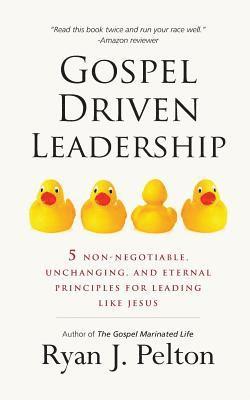 Gospel Driven Leadership: 5 Non-Negotiable, Unchanging, and Eternal Principles for Leading Like Jesus 1