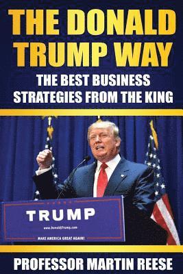 bokomslag The Donald Trump Way: The Best Business Strategies From The King