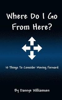 bokomslag Where Do I Go From Here?: 10 Things To Consider Moving Forward