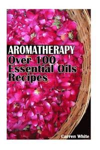 bokomslag Aromatherapy: Over 100 Essential Oils Recipes: (Essential Oils, Aromatherapy)