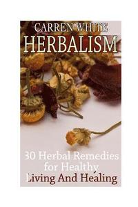 bokomslag Herbalism: 30 Herbal Remedies for Healthy Living And Healing: (Essential Oils, Aromatherapy)