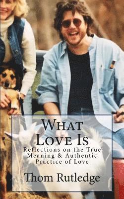 What Love Is: Reflections on the True Meaning & Authentic Practice of Love 1