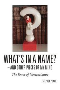 bokomslag What's In A Name? - And Other Pieces Of My Mind: The Power of Nomenclature