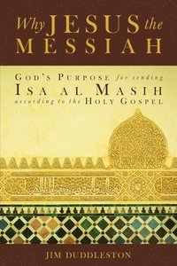bokomslag Why Jesus the Messiah: God's Purpose for sending Isa al Masih according to the Holy Gospel