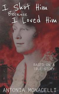 bokomslag I Shot Him Because I Loved Him: Based on a True Story