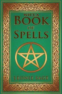 bokomslag Wicca Book of Spells: A Spellbook for Beginners to Advanced Wiccans, Witches and other Practitioners of Magic