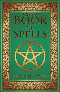 bokomslag Wicca Book of Spells: A Spellbook for Beginners to Advanced Wiccans, Witches and other Practitioners of Magic