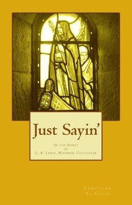 bokomslag Just Sayin': In the Spirit of C. S. Lewis, Nouwen, Chittister