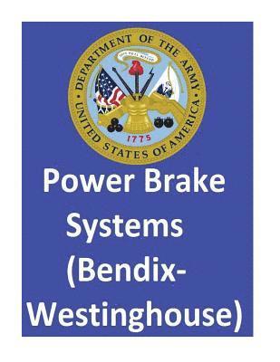 Power Brake Systems (Bendix-Westinghouse): By: United States. Department Of The Army and Department of the Air Force 1