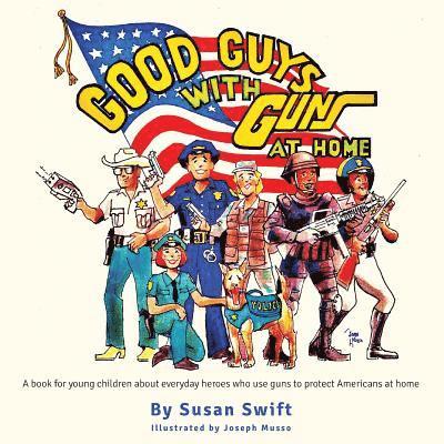 Good Guys With Guns At Home: A book for young children about everyday heroes who use guns to protect Americans at home. 1