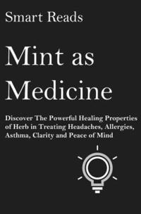 bokomslag Mint As Medicine: Discover The Powerful Healing Properties Of Herb in Treating Headaches, Allergies, Asthma, Clarity and Peace of Mind