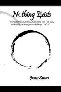 bokomslag Nothing Exists: Meditations on Aikido, Buddhism, the Tao, Zen, and other inconsequential things...Vol. IV