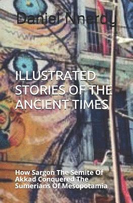 Illustrated Stories Of The Ancient Times: How Sargon The Semite Of Akkad Conquered The Sumerians Of Mesopotamia 1