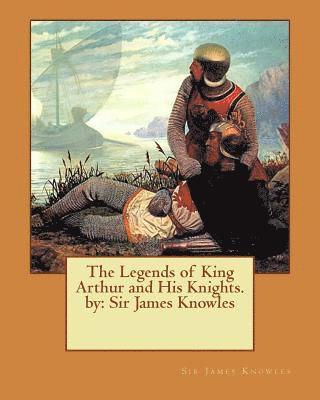 James Knowles - The Legends of King Arthur and His Knights. by: Sir James Knowles, Häftad