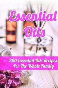 bokomslag Essential Oils: 300 Essential Oils Recipes For The Whole Family