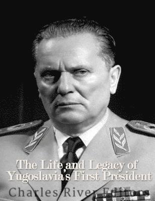 Marshal Josip Broz Tito: The Life and Legacy of Yugoslavia's First President 1