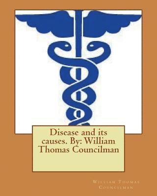 Disease and its causes. By: William Thomas Councilman 1