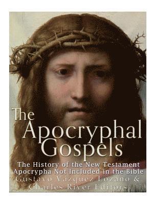 The Apocryphal Gospels: The History of the New Testament Apocrypha Not Included in the Bible 1