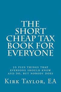 bokomslag The Short, Cheap Tax Book for Everyone: 50 Plus Things That Everyone Should Know and Do, But Nobody Does