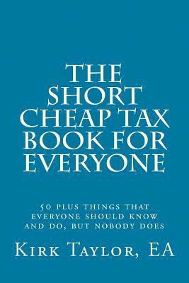 Ea Kirk Taylor - The Short, Cheap Tax Book for Everyone: 50 Plus Things That Everyone Should Know and Do, But Nobody Does, Häftad