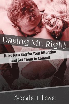 bokomslag Dating Mr. Right: Make Men Beg for Your Attention and Get Them to Commit
