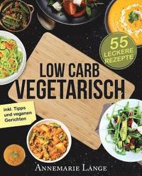 bokomslag Low Carb Vegetarisch: Das Kochbuch mit 55 leckeren Rezepten für Vegetarier und Veganer - Gesund abnehmen fast ohne Kohlenhydrate