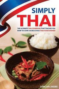 bokomslag Simply Thai: The Ultimate Thai Cookbook That Teaches You How to Cook 30 Delicious Thai Food Dishes!