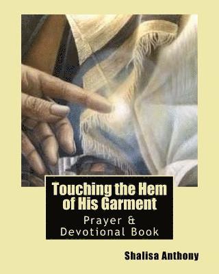 Touching the Hem of His Garment: Prayer & Devotional Book: Touching God's Heart Through Prayer 1