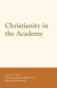 bokomslag Christianity in the Academy 2016: Christian Responsibility in a Polarized Democracy