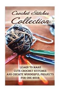 bokomslag Crochet Stitches Collection: Learn To Make Cute Crochet Stitches and Create Wonderful Projects for One Hour: (Crochet Stitches, Crochet Books, Craf