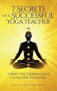 bokomslag 7 Secrets of a Successful Yoga Teacher: Using the Chakras as a Guide for Teaching