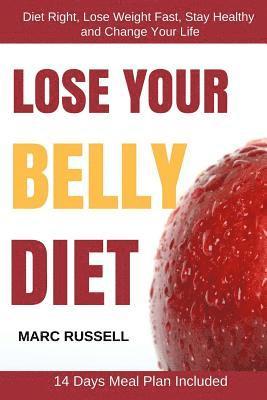 Lose Your Belly Diet: Diet Right, Lose Weight Fast, Stay Healthy and Change Your Life - 14 Days Meal Plan Included 1