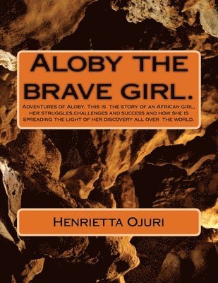 Aloby and the brave girl.: Adventures of Aloby. This is the story of an African girl, her struggles, challenges and success and how she is spread 1